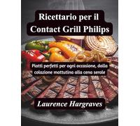 Ricettario per il Contact Grill Philips: Piatti perfetti per ogni occasione, dalla colazione mattutina alla cena serale