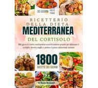 Ricettario per la dieta detox mediterranea del cortisol: 1800 giorni di ricette mediterranee scientificamente provate per abbassare il cortisolo, dormire meglio e perdere il grasso addominale ostinato