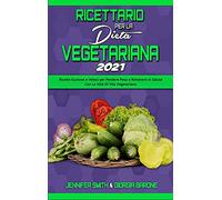 Ricettario per la Dieta Vegetariana 2021: Ricette Gustose e Veloci per Perdere Peso e Rimanere In Salute Con Lo Stile Di Vita Vegetariano (Plant Based Diet Cookbook 2021) (Italian Edition)