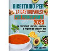 RICETTARIO PER LA GASTROPARESI PER PRINCIPIANTI: 150 ricette facili e curative + un piano di 30 giorni per il sollievo e la digestione
