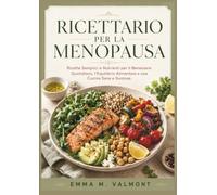 Ricettario Per la Menopausa: Ricette Semplici e Nutrienti per il Benessere Quotidiano, l’Equilibrio Alimentare e una Cucina Sana e Gustosa.