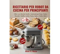 Ricettario per Robot da Cucina per Principianti 2026: Oltre 200 Ricette Facili e Nutrienti per Pane, Torte, Biscotti, Muffin, Gelati, Pasta, Salse e Molto Altro