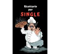 Ricettario per single: ricette facili e veloci. La tua cucina sana senza privazioni