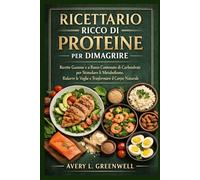 Ricettario Ricco di Proteine per Dimagrire: Ricette Gustose e a Basso Contenuto di Carboidrati per Stimolare il Metabolismo, Ridurre le Voglie e Trasformare il Corpo in Modo Naturale