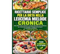 RICETTARIO SEMPLICE PER LA DIETA NELLA LEUCEMIA MIELOIDE CRONICA: Oltre 100 ricette nutrienti e un piano alimentare di 4 settimane per sostenere ... sistema immunitario e il benessere quotidiano