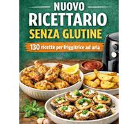 Ricettario senza glutine con 130 ricette per friggitrice ad aria