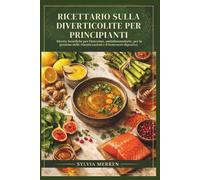 RICETTARIO SULLA DIVERTICOLITE PER PRINCIPIANTI: Ricette benefiche per l'intestino, antinfiammatorie, per la gestione delle riacutizzazioni e il benessere digestivo