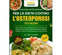 RICETTARIO SUPER SEMPLICE PER LA DIETA CONTRO L’OSTEOPOROSI PER ANZIANI: Ricette ricche di calcio e rinforzanti per le ossa per aumentare la densità, ... l’infiammazione, migliorare l’equilibrio