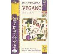 Ricettario vegano. Etica e salute
