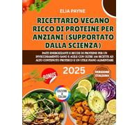 Ricettario Vegano Ricco di Proteine per Anziani (Supportato dalla scienza): Pasti proteici ed energizzanti per un invecchiamento sano, con oltre 100 ricette e un piano alimentare incluso