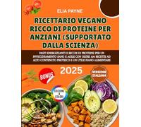 Ricettario Vegano Ricco di Proteine per Anziani (Supportato dalla scienza): Pasti proteici ed energizzanti per un invecchiamento sano, con oltre 100 ricette e un piano alimentare incluso