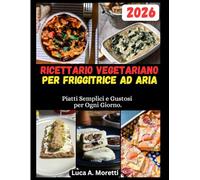 RICETTARIO VEGETARIANO PER FRIGGITRICE AD ARIA: Piatti Semplici e Gustosi per Ogni Giorno.