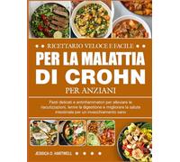 RICETTARIO VELOCE E FACILE PER LA MALATTIA DI CROHN PER ANZIANI: Pasti delicati e antinfiammatori per alleviare le riacutizzazioni, lenire la ... salute intestinale per un invecchiamento sano