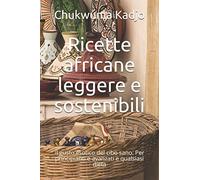 Ricette africane leggere e sostenibili: Il gusto esotico del cibo sano. Per principianti e avanzati e qualsiasi dieta