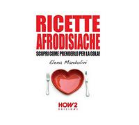 Ricette afrodisiache - Elena Mandolini, 2015, How2