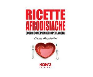 Ricette afrodisiache - Elena Mandolini, 2015, How2