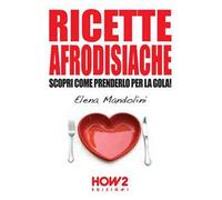 Ricette afrodisiache. Scopri come prenderlo per la gola!