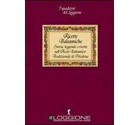Ricette balsamiche. Storia, leggende e ricette sull'aceto balsamico tradizionale di Modena