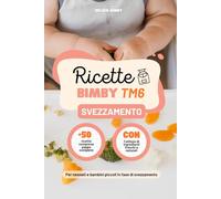Ricette Bimby TM6 Svezzamento: +50 Ricette Specifiche per lo Svezzamento divise in Colazioni, Pappe Complete, Snack, Bevande e Dessert, per Neonati e Bambini Piccoli