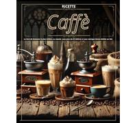Ricette Caffè :Le livre de boissons le plus célèbre au monde, avec plus de 6 0 délices et una rubrique bonus dédiée au thé.
