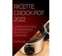 Ricette Crock Pot 2022: Gustose Ricette Facili Da Preparare Per Stupire I Tuoi Commensali