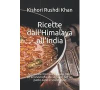 Ricette dall'Himalaya all'India: Sofisticate formule indiane, facili ed economiche da seguire, per un pasto sano e sostenibile