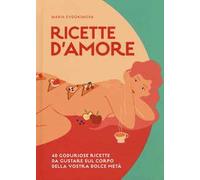 Ricette d'amore. 40 goduriose ricette da gustare sul corpo della vostra dolce metà