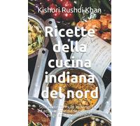 Ricette della cucina indiana del nord: Sofisticate formule indiane, facili ed economiche da seguire, per un pasto sano e sostenibile