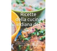 Ricette della cucina indiana del sud: Sofisticate formule indiane, facili ed economiche da seguire, per un pasto sano e sostenibile