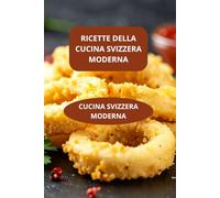 RICETTE DELLA CUCINA SVIZZERA MODERNA: CUCINA SVIZZERA MODERNA - Gastronomia svizzera contemporanea - Ricette svizzere veloci moderne
