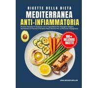 Ricette Della Dieta Mediterranea Anti-Infiammatoria: Ricette Semplici E Gustose Con 5 Ingredienti Per Mangiare Meglio, Mantenersi In Forma E Perdere Peso (Anche Per Le Persone Impegnate)