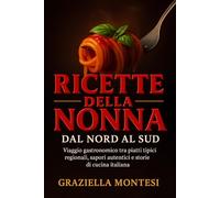 Ricette della Nonna dal Nord al Sud: Viaggio gastronomico tra piatti tipici regionali, sapori autentici e storie di cucina italiana
