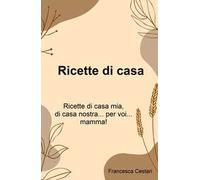 Ricette di casa. Ricette di casa mia, di casa nostra... per voi... mamma!