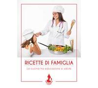 Ricette di famiglia. La cucina tra educazione e salute
