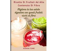 Ricette Di Frullati Ad Alto Contenuto Di Fibre: Migliora la tua salute digestiva con questi frullati ricchi di fibre