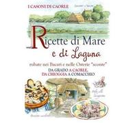 Ricette di mare e di laguna. Rubate nei Bacari e nelle osterie «sconte». Da Grado a Caorle, da Chioggia a Comacchio