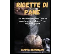 Ricette di pane: + di 100 ricette di pane fatto in casa, low carb, gluten free, per principianti