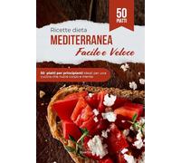 Ricette dieta Mediterranea Facile e Veloce: 50 Piatti per principianti ideali per una cucina che nutre corpo e mente