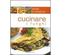 Ricette e consigli per cucinare i funghi
