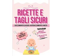 Ricette e Tagli Sicuri EDIZIONE A COLORI Svezzamento sicuro per il tuo bambino