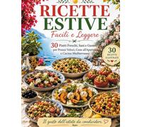 Ricette Estive Facili e Leggere: 30 Piatti Freschi, Sani e Gustosi per Pranzi Veloci, Cene all'Aperto e Cucina Mediterranea Illustrata