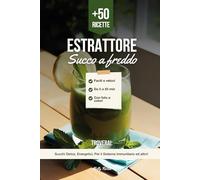 Ricette Estrattore di Succo a Freddo: +50 Ricette Facili e Veloci, Adatte ad Ogni Modello di Estrattore, Ideali per uno Stile di Vita Sano