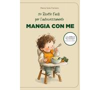 Ricette facili per l'Autosvezzamento - Mangia con me.: 50 ricette di autosvezzamento facili e salutari dai 6 ai 12 mesi