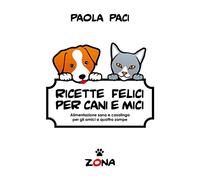 Ricette felici per cani e mici: Alimentazione sana e casalinga per gli amici a quattro zampe