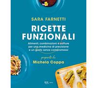 Ricette funzionali. Alimenti, combinazioni e cotture per una medicina di precisione e un gusto senza compromessi