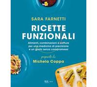 Ricette funzionali. Alimenti, combinazioni e cotture per una medicina di precisione e un gusto senza compromessi