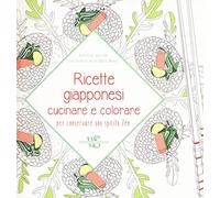 Ricette giapponesi. Cucinare e colorare per conservare uno spirito Zen