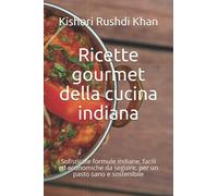 Ricette gourmet della cucina indiana: Sofisticate formule indiane, facili ed economiche da seguire, per un pasto sano e sostenibile