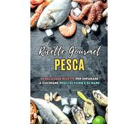 Ricette Gourmet Pesca: 64 deliziose ricette per imparare a cucinare pesci di fiume e di mare