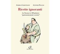 Ricette ignoranti. La Toscana in 100 pietanze «gastronomicamente scorrette»